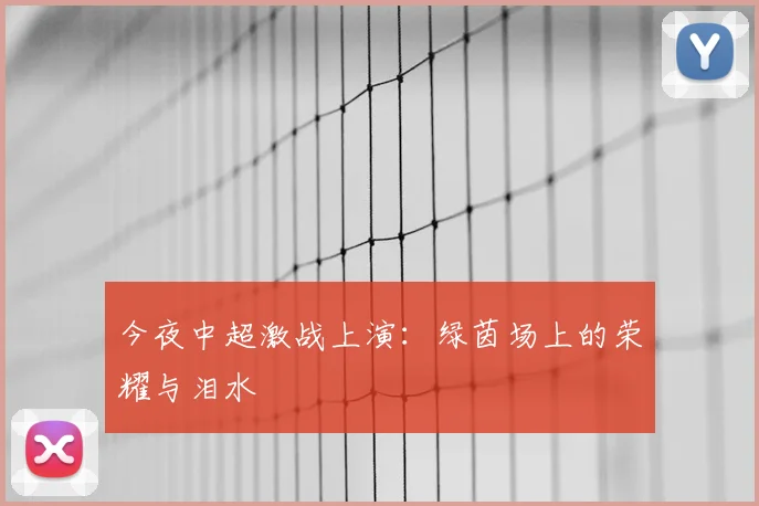 今夜中超激战上演：绿茵场上的荣耀与泪水