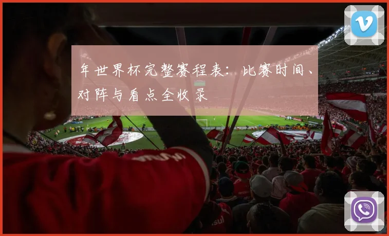 年世界杯完整赛程表：比赛时间、对阵与看点全收录