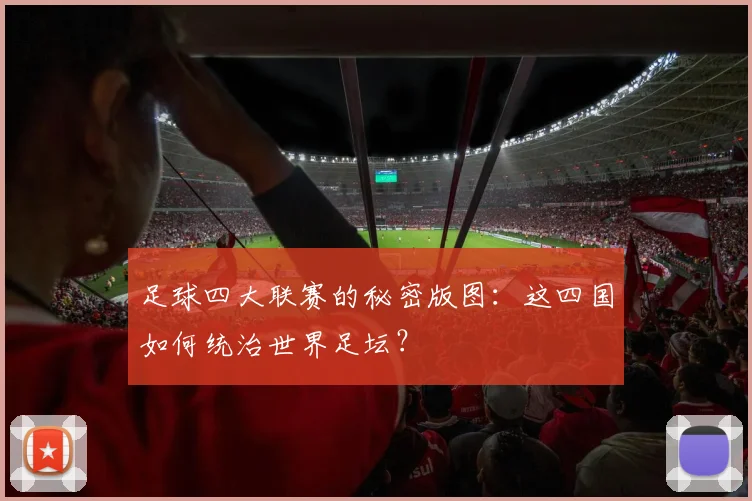 足球四大联赛的秘密版图:这四国如何统治世界足坛?