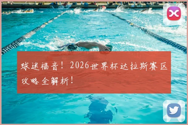 球迷福音！2026世界杯达拉斯赛区攻略全解析！