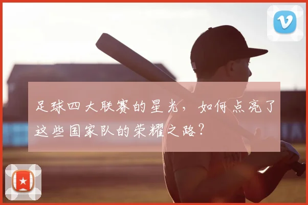 足球四大联赛的星光，如何点亮了这些国家队的荣耀之路？