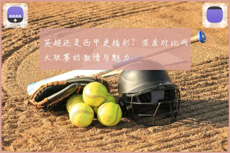 英超还是西甲更精彩？深度对比两大联赛的激情与魅力