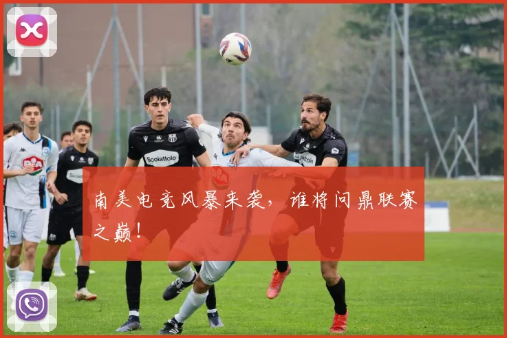 南美电竞风暴来袭,谁将问鼎联赛之巅!