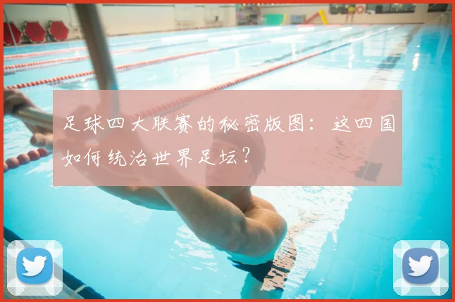足球四大联赛的秘密版图：这四国如何统治世界足坛？