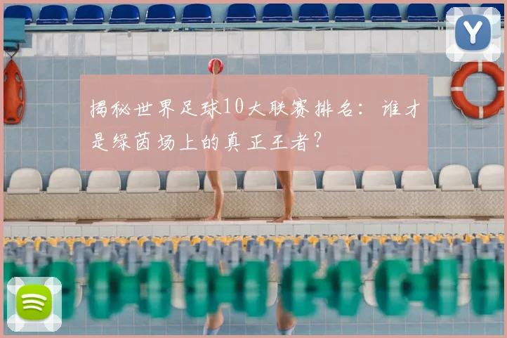 揭秘世界足球10大联赛排名：谁才是绿茵场上的真正王者？