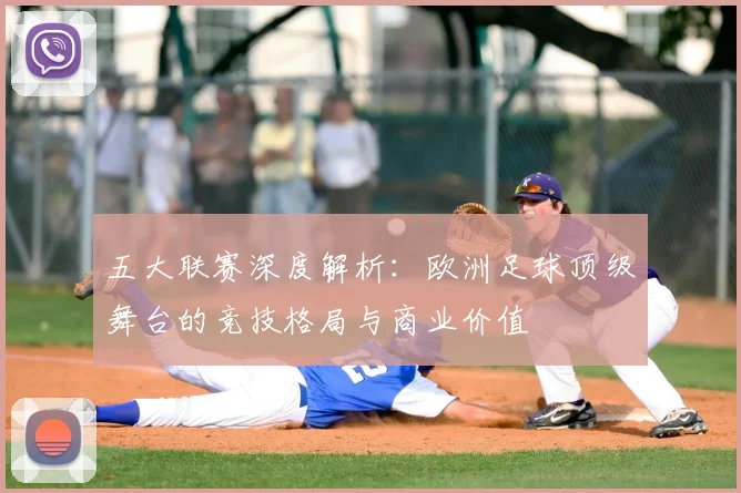五大联赛深度解析：欧洲足球顶级舞台的竞技格局与商业价值